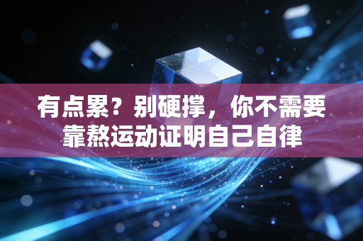 有点累?别硬撑,你不需要靠熬运动证明自己自律 有点累?别硬撑,你不需要靠熬运动证明自己自律