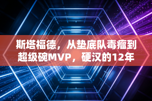 斯塔福德,从垫底队毒瘤到超级碗MVP,硬汉的12年沉浮里藏着普通人最该懂的生存哲学 斯塔福德,从垫底队毒瘤到超级碗MVP,硬汉的12年沉浮里藏着普通人最该懂的生存哲学