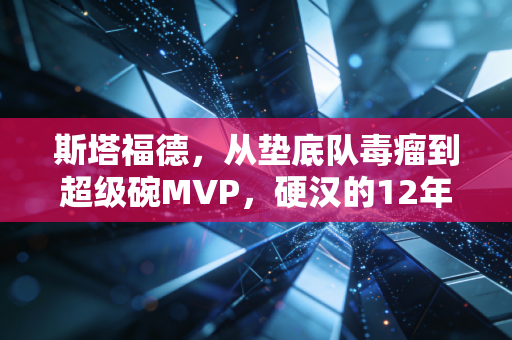 斯塔福德,从垫底队毒瘤到超级碗MVP,硬汉的12年沉浮里藏着普通人最该懂的生存哲学 斯塔福德,从垫底队毒瘤到超级碗MVP,硬汉的12年沉浮里藏着普通人最该懂的生存哲学