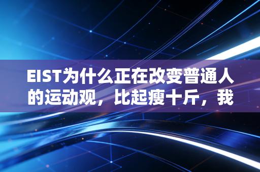 EIST为什么正在改变普通人的运动观,比起瘦十斤,我们更该找得到运动的快乐 EIST为什么正在改变普通人的运动观,比起瘦十斤,我们更该找得到运动的快乐