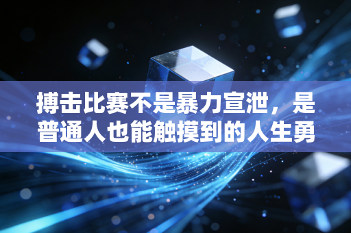 搏击比赛不是暴力宣泄,是普通人也能触摸到的人生勇气课 搏击比赛不是暴力宣泄,是普通人也能触摸到的人生勇气课