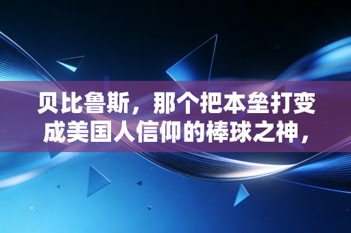 贝比鲁斯,那个把本垒打变成美国人信仰的棒球之神,其实从来不是完美偶像 贝比鲁斯,那个把本垒打变成美国人信仰的棒球之神,其实从来不是完美偶像
