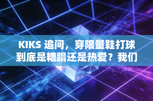 KIKS 追问,穿限量鞋打球到底是糟蹋还是热爱?我们问了3个蹲过野球场的普通人 KIKS 追问,穿限量鞋打球到底是糟蹋还是热爱?我们问了3个蹲过野球场的普通人