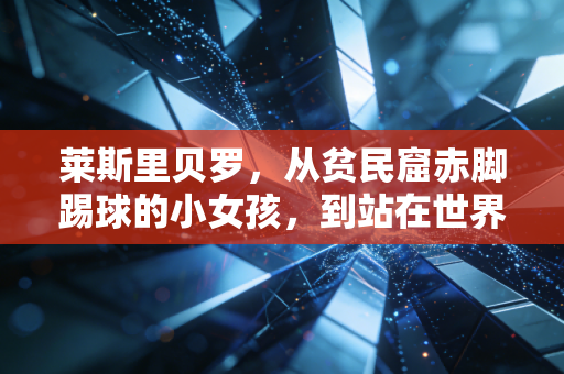 莱斯里贝罗，从贫民窟赤脚踢球的小女孩，到站在世界顶端的体育跨界女王