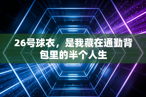 26号球衣，是我藏在通勤背包里的半个人生
