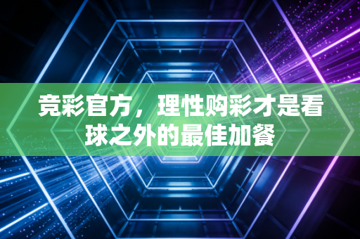 竞彩官方，理性购彩才是看球之外的最佳加餐