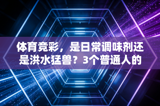体育竞彩，是日常调味剂还是洪水猛兽？3个普通人的故事讲透该有的边界