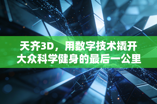天齐3D,用数字技术撬开大众科学健身的最后一公里 天齐3D,用数字技术撬开大众科学健身的最后一公里