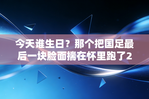 今天谁生日?那个把国足最后一块脸面揣在怀里跑了20年的郑智,44岁了 今天谁生日?那个把国足最后一块脸面揣在怀里跑了20年的郑智,44岁了