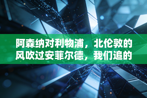阿森纳对利物浦，北伦敦的风吹过安菲尔德，我们追的哪里是球，是整个青春