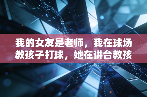 我的女友是老师,我在球场教孩子打球,她在讲台教孩子读书 我的女友是老师,我在球场教孩子打球,她在讲台教孩子读书