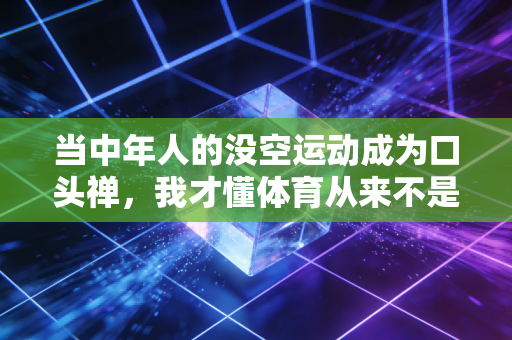 当中年人的没空运动成为口头禅，我才懂体育从来不是精英的专属游戏