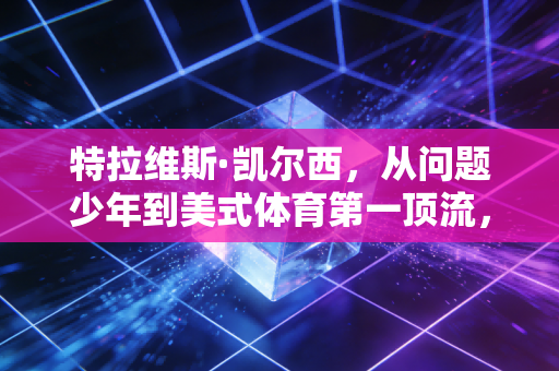 特拉维斯·凯尔西,从问题少年到美式体育第一顶流,站在超级碗和聚光灯下的凡人样本 特拉维斯·凯尔西,从问题少年到美式体育第一顶流,站在超级碗和聚光灯下的凡人样本