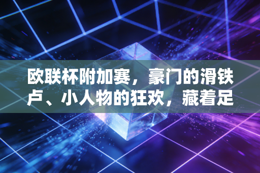 欧联杯附加赛，豪门的滑铁卢、小人物的狂欢，藏着足球最动人的烟火气