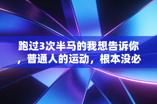 跑过3次半马的我想告诉你，普通人的运动，根本没必要卷自律人设