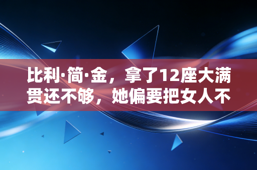 比利·简·金,拿了12座大满贯还不够,她偏要把女人不该打球的偏见砸得稀碎 比利·简·金,拿了12座大满贯还不够,她偏要把女人不该打球的偏见砸得稀碎