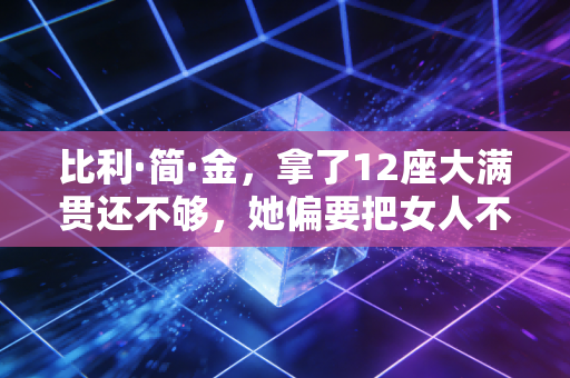 比利·简·金,拿了12座大满贯还不够,她偏要把女人不该打球的偏见砸得稀碎 比利·简·金,拿了12座大满贯还不够,她偏要把女人不该打球的偏见砸得稀碎