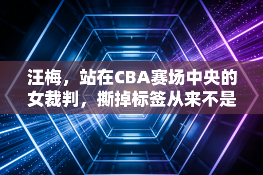 汪梅,站在CBA赛场中央的女裁判,撕掉标签从来不是靠嘴说 汪梅,站在CBA赛场中央的女裁判,撕掉标签从来不是靠嘴说