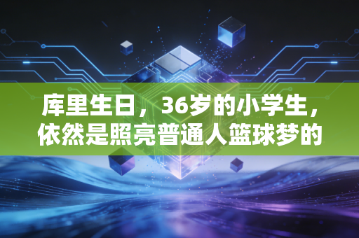 库里生日，36岁的小学生，依然是照亮普通人篮球梦的那束光