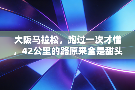 大阪马拉松,跑过一次才懂,42公里的路原来全是甜头 大阪马拉松,跑过一次才懂,42公里的路原来全是甜头