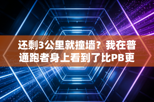 还剩3公里就撞墙?我在普通跑者身上看到了比PB更燃的人生 还剩3公里就撞墙?我在普通跑者身上看到了比PB更燃的人生