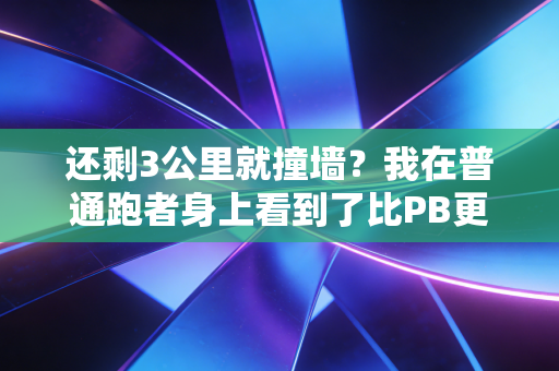 还剩3公里就撞墙?我在普通跑者身上看到了比PB更燃的人生 还剩3公里就撞墙?我在普通跑者身上看到了比PB更燃的人生