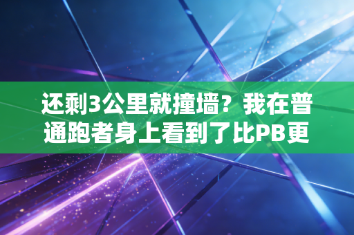 还剩3公里就撞墙?我在普通跑者身上看到了比PB更燃的人生 还剩3公里就撞墙?我在普通跑者身上看到了比PB更燃的人生