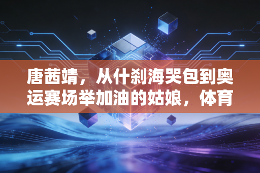 唐茜靖,从什刹海哭包到奥运赛场举加油的姑娘,体育的意义从来不是只有金牌 唐茜靖,从什刹海哭包到奥运赛场举加油的姑娘,体育的意义从来不是只有金牌