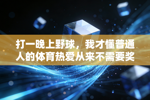 打一晚上野球，我才懂普通人的体育热爱从来不需要奖牌背书