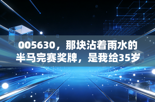 005630,那块沾着雨水的半马完赛奖牌,是我给35岁最好的生日礼物 005630,那块沾着雨水的半马完赛奖牌,是我给35岁最好的生日礼物