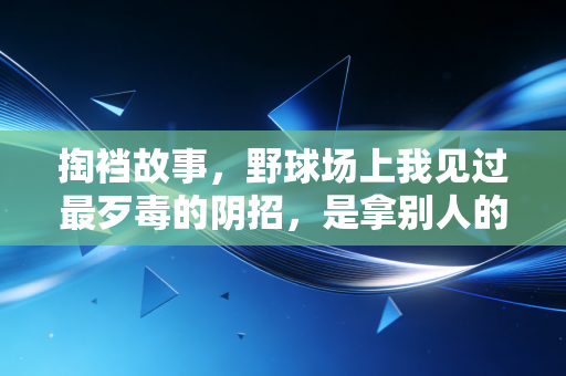 掏裆故事,野球场上我见过最歹毒的阴招,是拿别人的后半辈子当赌注 掏裆故事,野球场上我见过最歹毒的阴招,是拿别人的后半辈子当赌注