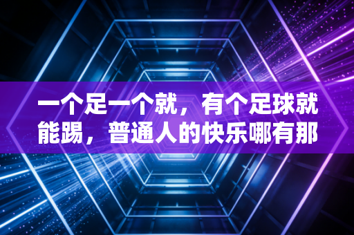 一个足一个就，有个足球就能踢，普通人的快乐哪有那么多门槛