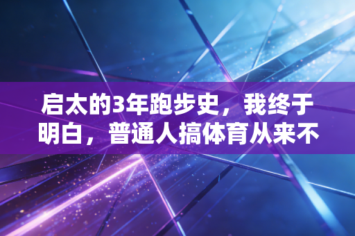 启太的3年跑步史,我终于明白,普通人搞体育从来不是为了当冠军 启太的3年跑步史,我终于明白,普通人搞体育从来不是为了当冠军