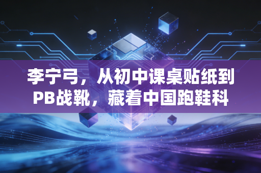 李宁弓,从初中课桌贴纸到PB战靴,藏着中国跑鞋科技17年的底气 李宁弓,从初中课桌贴纸到PB战靴,藏着中国跑鞋科技17年的底气
