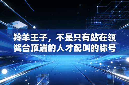 羚羊王子，不是只有站在领奖台顶端的人才配叫的称号