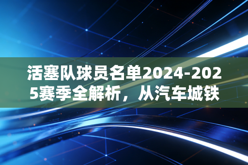 活塞队球员名单2024-2025赛季全解析，从汽车城铁锈里长出的冠军新苗