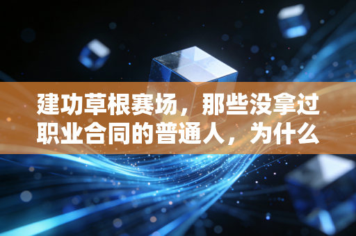建功草根赛场，那些没拿过职业合同的普通人，为什么也在拼一场无人颁奖的冠军？