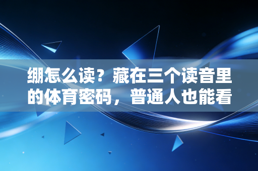 绷怎么读？藏在三个读音里的体育密码，普通人也能看懂的运动底层逻辑