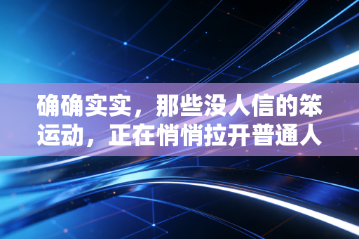确确实实,那些没人信的笨运动,正在悄悄拉开普通人的人生差距 确确实实,那些没人信的笨运动,正在悄悄拉开普通人的人生差距