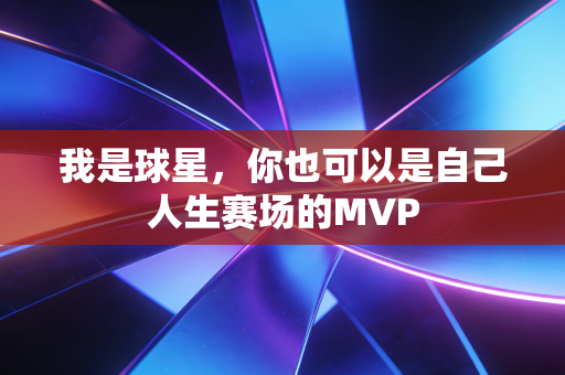 我是球星，你也可以是自己人生赛场的MVP