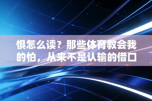 惧怎么读？那些体育教会我的怕，从来不是认输的借口