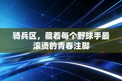 骑兵区,藏着每个野球手最滚烫的青春注脚 骑兵区,藏着每个野球手最滚烫的青春注脚