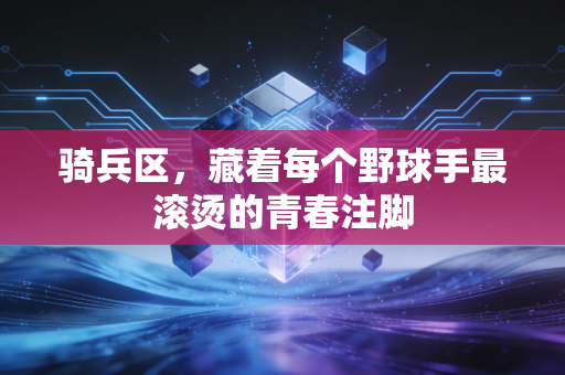 骑兵区，藏着每个野球手最滚烫的青春注脚