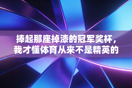 捧起那座掉漆的冠军奖杯，我才懂体育从来不是精英的专属