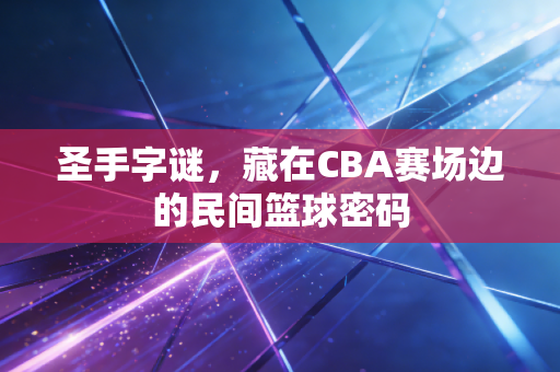 圣手字谜，藏在CBA赛场边的民间篮球密码