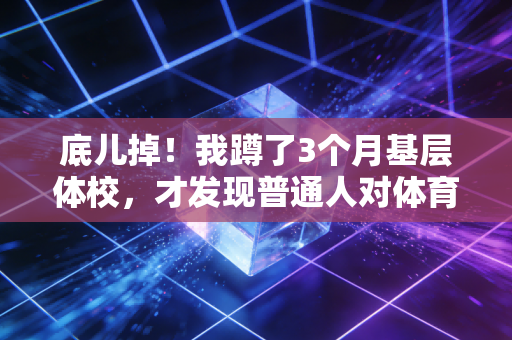底儿掉!我蹲了3个月基层体校,才发现普通人对体育训练的误解居然这么深 底儿掉!我蹲了3个月基层体校,才发现普通人对体育训练的误解居然这么深