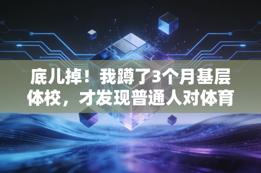 底儿掉！我蹲了3个月基层体校，才发现普通人对体育训练的误解居然这么深