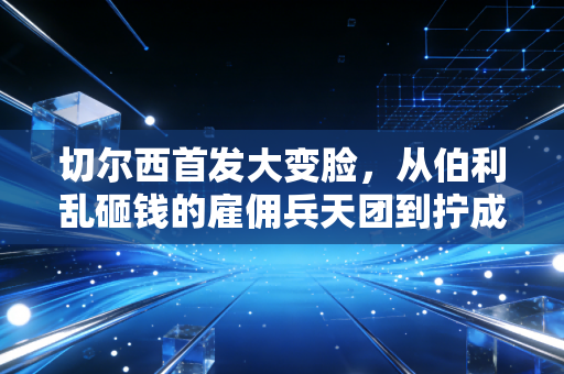 切尔西首发大变脸,从伯利乱砸钱的雇佣兵天团到拧成一股绳的青年近卫军,我在伦敦看球3年终于等回蓝军的魂 切尔西首发大变脸,从伯利乱砸钱的雇佣兵天团到拧成一股绳的青年近卫军,我在伦敦看球3年终于等回蓝军的魂