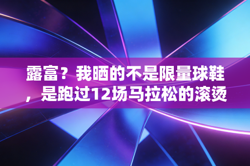 露富？我晒的不是限量球鞋，是跑过12场马拉松的滚烫人生