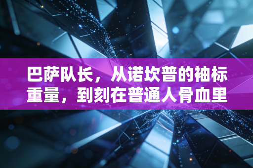 巴萨队长,从诺坎普的袖标重量,到刻在普通人骨血里的精神坐标 巴萨队长,从诺坎普的袖标重量,到刻在普通人骨血里的精神坐标